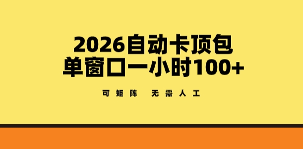 2026自动卡顶包玩法，单窗口一小时100+，可矩阵操作，无需人工【揭秘】-资源教程须哥