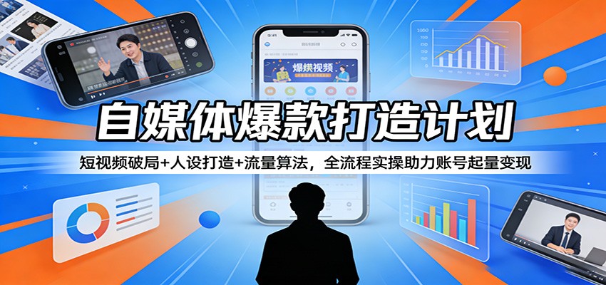 自媒体爆款打造计划：短视频破局+人设打造+流量算法，全流程实操助力账号起量变现-资源教程须哥