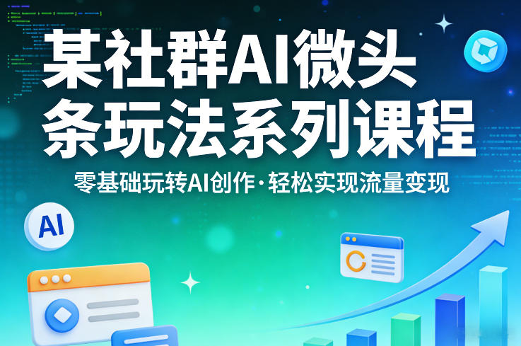 某社群的AI微头条玩法系列课程，零基础玩转AI创作，轻松实现流量变现-资源教程须哥