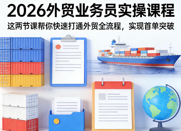 2026外贸业务员实操课程，这两节课帮你快速打通外贸全流程，实现首单突破-资源教程须哥