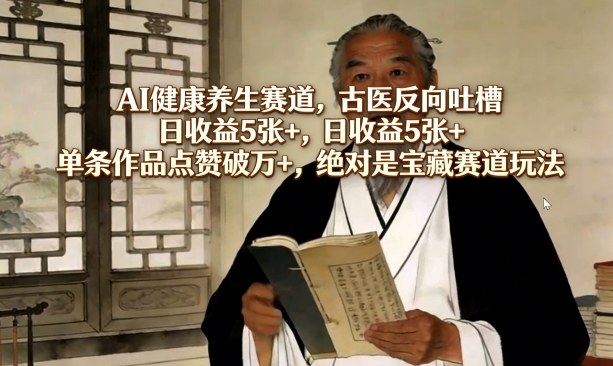 AI健康养生赛道，古医反向吐槽，日收益5张+，单条作品点赞破万+，绝对是宝藏赛道玩法-资源教程须哥