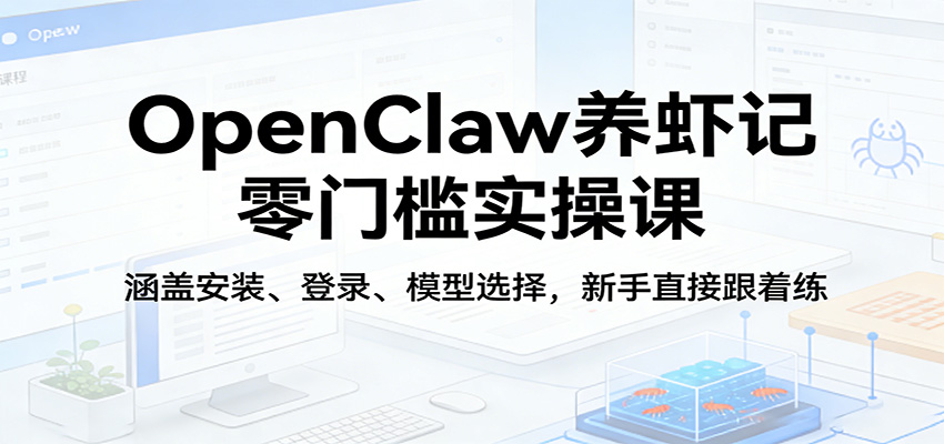 OpenClaw养虾记零门槛实操课:涵盖安装、登录、模型选择,新手直接跟着练-资源教程须哥