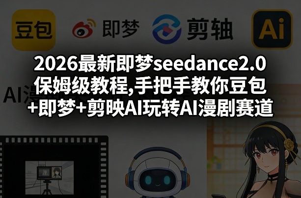 2026最新即梦seedance2.0保姆级教程,手把手教你豆包+即梦+剪映AI玩转AI漫剧赛道-资源教程须哥
