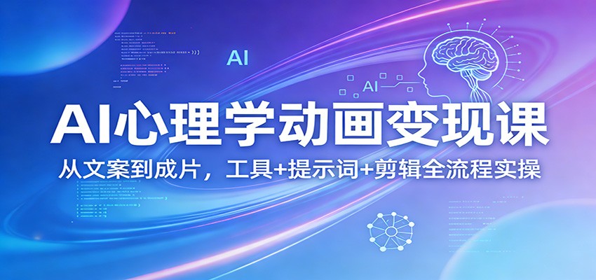 AI心理学动画变现课：从文案到成片，工具+提示词+剪辑全流程实操-资源教程须哥