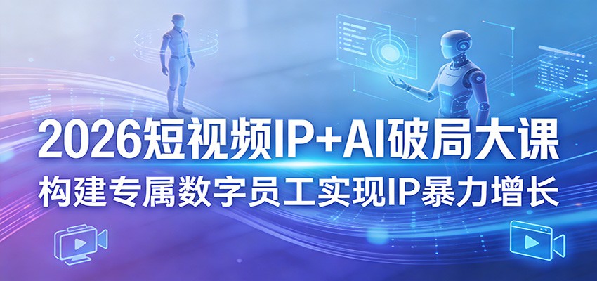 2026短视频IP+AI破局大课，构建专属数字员工实现IP暴力增长-资源教程须哥