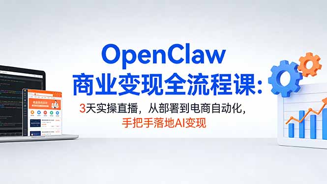 OpenClaw商业变现全流程课：3天实操直播，从部署到电商自动化，手把手落地AI变现-资源教程须哥