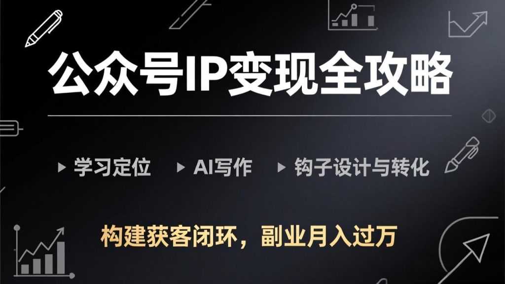 公众号IP变现全攻略-更新，学习定位、AI写作、钩子设计与转化，构建获客闭环，副业月入过万-资源教程须哥