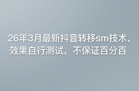 26年3月最新抖音转移sm技术，效果自行测试，不保证百分百-资源教程须哥