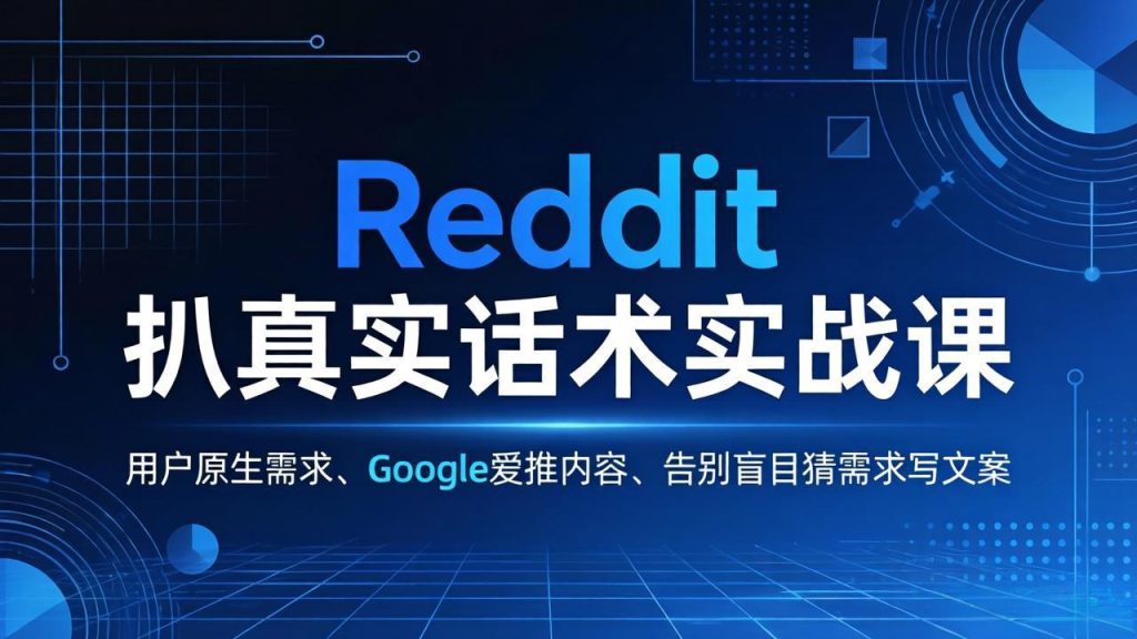 Reddit 扒真实话术实战课：用用户原生需求做 Google 爱推内容，告别盲目猜需求写文案-资源教程须哥