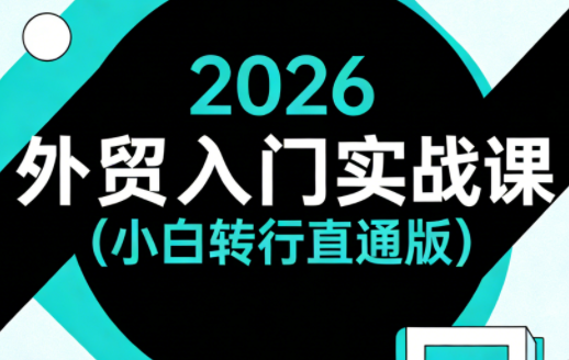 2026外贸入门实战课(小白转行直通版)-资源教程须哥