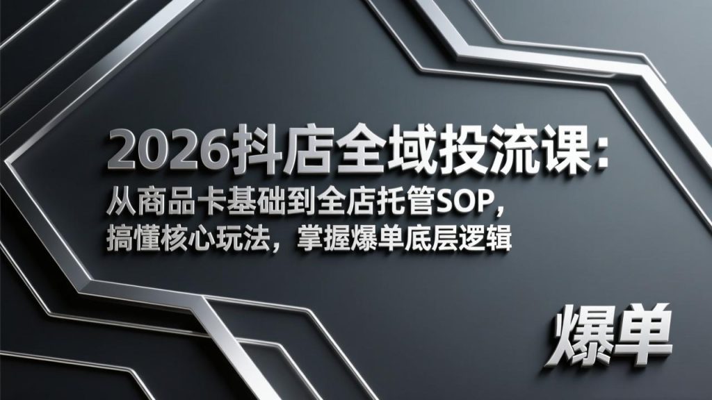 2026抖店全域投流课：从商品卡基础到全店托管SOP，搞懂核心玩法，掌握爆单底层逻辑-资源教程须哥