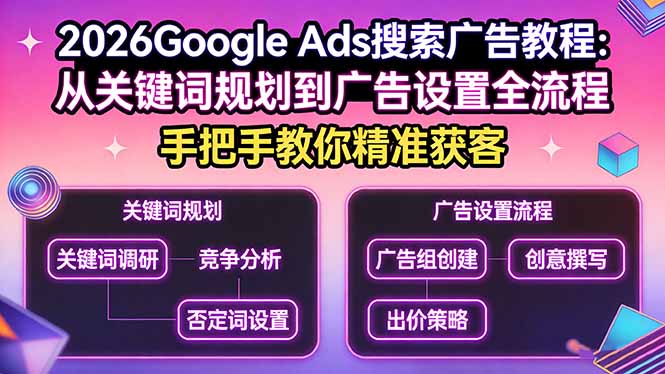 2026Google Ads搜索广告教程：从关键词规划到广告设置全流程，手把手教你精准获客-资源教程须哥