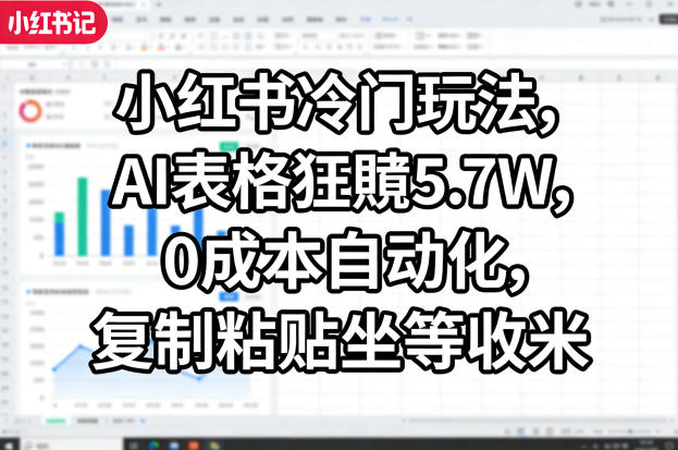 小红书冷门玩法，AI表格狂賺5.7W，0成本自动化，复制粘贴坐等收米-资源教程须哥
