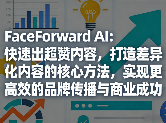 FaceForward AI：快速出超赞内容，打造差异化内容的核心方法，实现更高效的品牌传播与商业成功-资源教程须哥