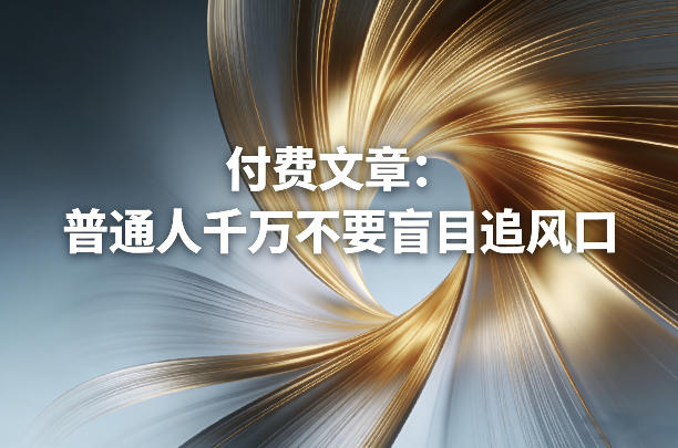 付费文章：普通人千万不要盲目追风口-资源教程须哥