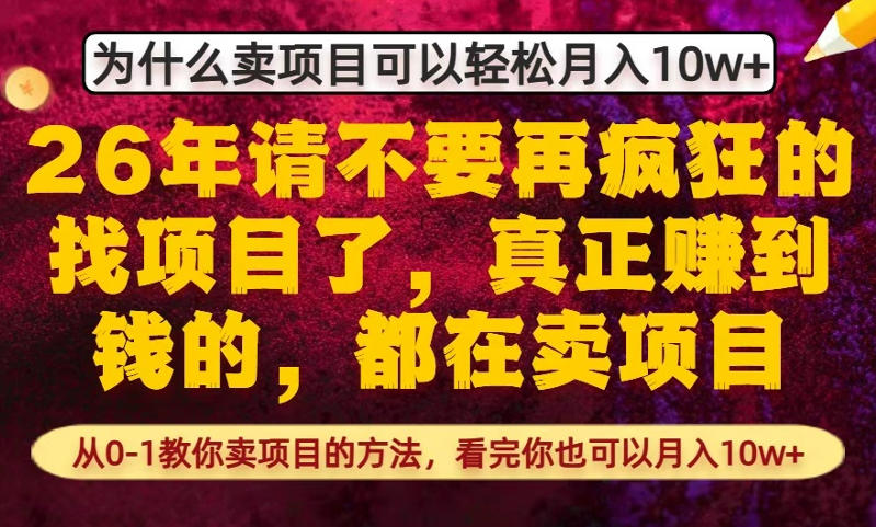 为什么真正賺到钱的都在卖项目,从0-1教你卖项目的方法,看完你也可以月入10w+【揭秘】-资源教程须哥