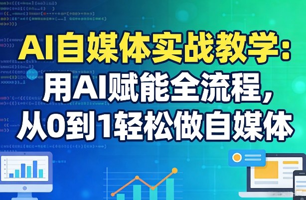 AI自媒体实战教学:用AI赋能全流程,从0到1轻松做自媒体-资源教程须哥