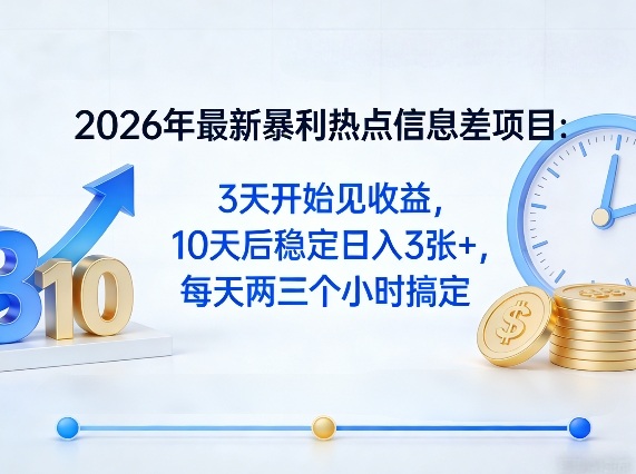 2026年最新暴利热点信息差项目：3天开始见收益，10天后稳定日入3张+，每天两三个小时搞定-资源教程须哥