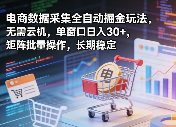 独家电商数据采集全自动掘金玩法，无需云机，单窗口日入30+，矩阵批量操作，长期稳定【揭秘】-资源教程须哥