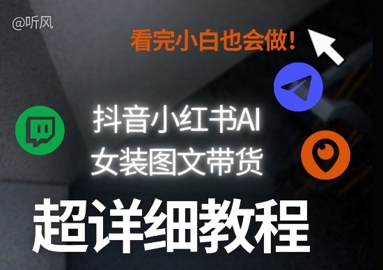 抖音小红书AI女装图文带货教程全拆解！小白看了也会做，可批量可矩阵玩法-资源教程须哥