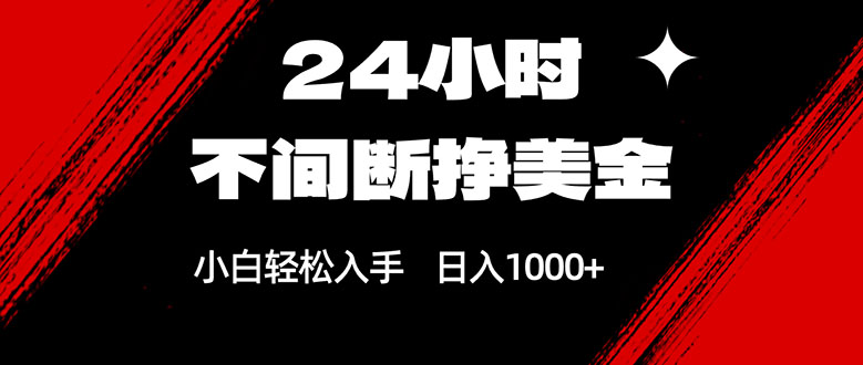 24小时不间断挣美金，小白轻松上手，日入1000+-资源教程须哥