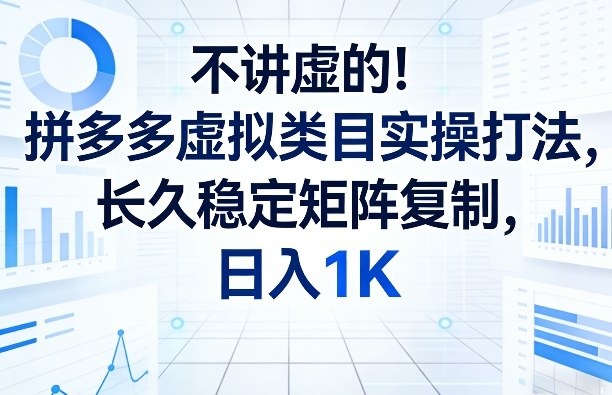不讲虚的！拼多多虚拟类目实操打法，长久稳定矩阵复制，日入1K【揭秘】-资源教程须哥