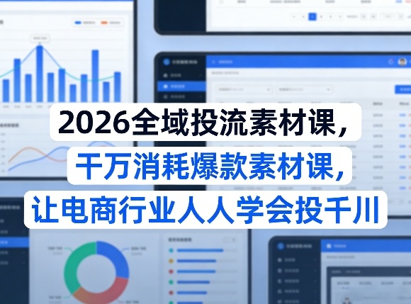 2026全域投流素材课,干万消耗爆款素材课,让电商行业人人学会投千川-资源教程须哥
