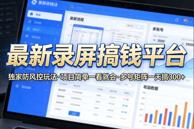 最新录屏搞钱平台，独家的防风控玩法，项目简单，一看就会，多号矩阵一天搞300+【揭秘】-资源教程须哥