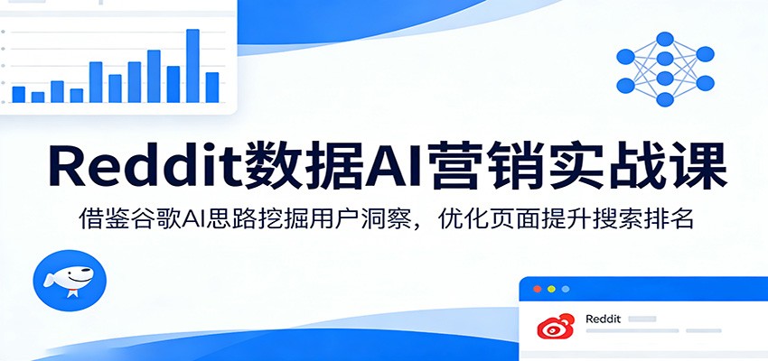 Reddit数据AI营销实战课：借鉴谷歌AI思路挖掘用户洞察，优化页面提升搜索排名-资源教程须哥