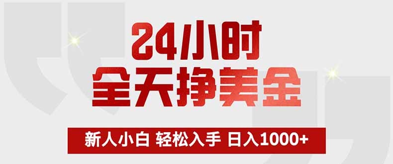 24小时全天挣美金，新人小白轻松入手，长期稳定，日入1000+-资源教程须哥