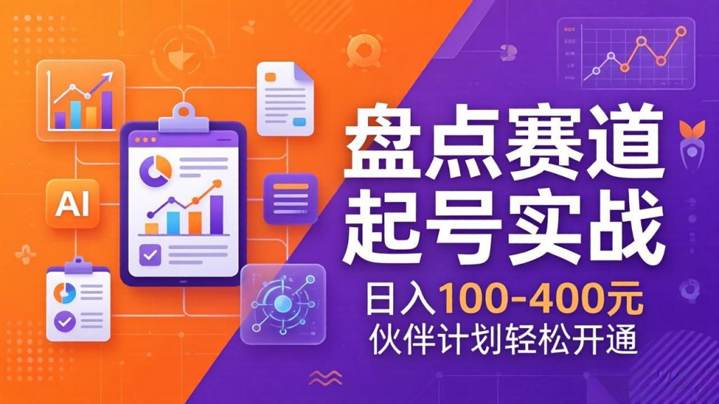 TOP盘点赛道起号实战：十大系列+AI文案+高清剪辑，日入100-400元伙伴计划轻松开通-资源教程须哥
