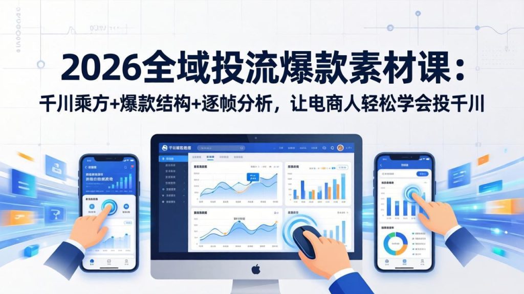 2026全域投流爆款素材课：千川乘方+爆款结构+逐帧分析，让电商人轻松学会投千川-资源教程须哥