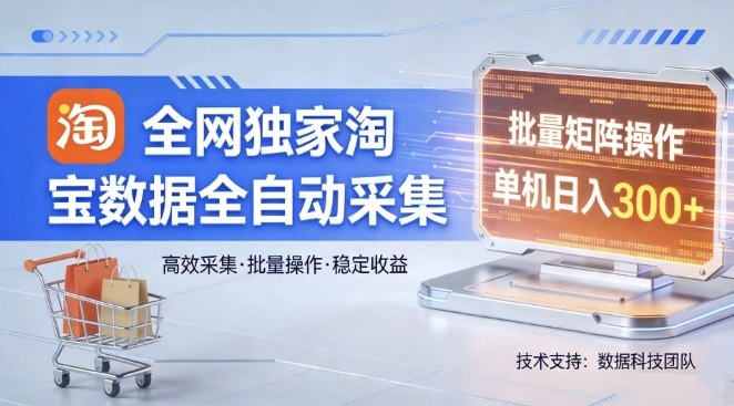 全网独家，淘宝数据全自动采集项目，批量可矩阵，单机轻松日入300【揭秘】-资源教程须哥