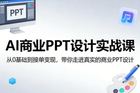 AI商业PPT设计实战课，从0基础到接单变现，带你走进真实的商业PPT设计-资源教程须哥