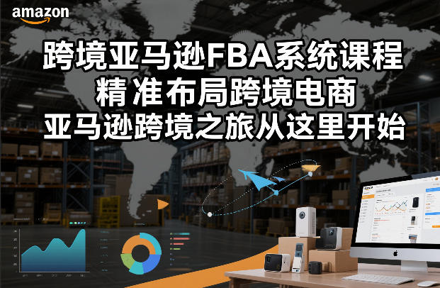 跨境亚马逊FBA系统课程，精准布局跨境电商，亚马逊跨境之旅从这里开始(更新)-资源教程须哥