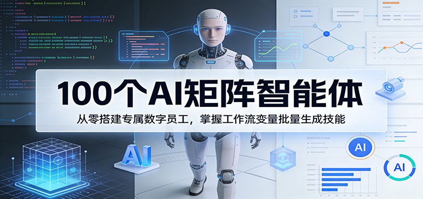 100个AI矩阵智能体，从零搭建专属数字员工，掌握工作流变量批量生成技能-资源教程须哥