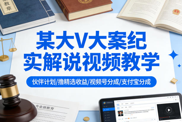 某大V大案纪实解说视频教学，可做伙伴计划、撸精选收益，视频号和支付宝分成计划均可-资源教程须哥