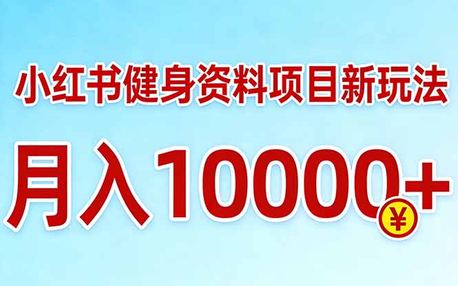 小红书健身资料项目最新玩法，月入10000＋，收益潜力可以无限放大-资源教程须哥