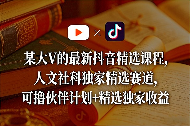某大V的最新抖音精选课程,人文社科独家精选赛道,可撸伙伴计划+精选独家收益-资源教程须哥