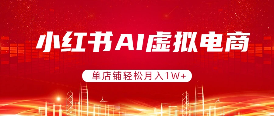 小红书AI虚拟电商，单店铺轻松月入1W+，可矩阵运营-资源教程须哥