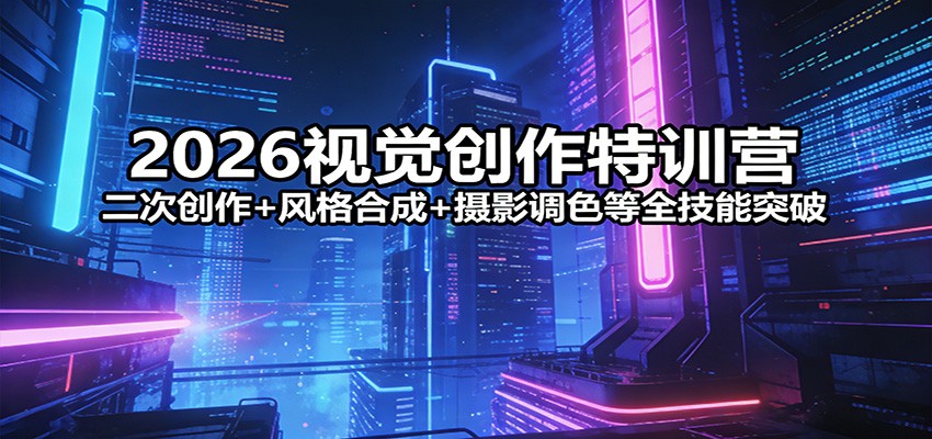 2026视觉创作特训营：二次创作+风格合成+摄影调色等全技能突破-资源教程须哥