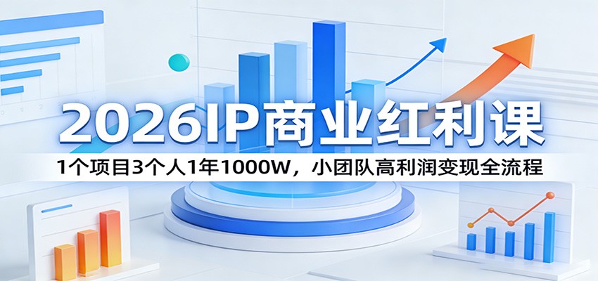 2026IP商业红利课：1个项目3个人1年1000W，小团队高利润变现全流程-资源教程须哥