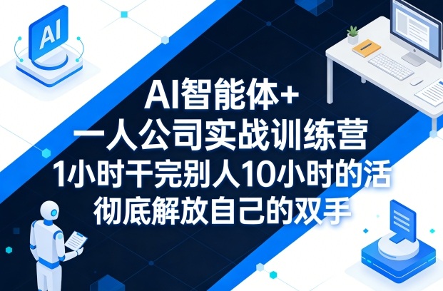 AI智能体+一人公司实战训练营，1小时干完别人10小时的活，彻底解放自己的双手-资源教程须哥