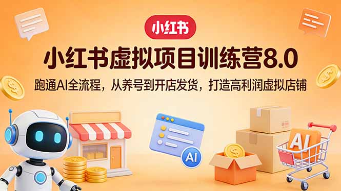 小红书虚拟项目训练营8.0：跑通AI全流程，从养号到开店发货，打造高利润虚拟店铺-资源教程须哥