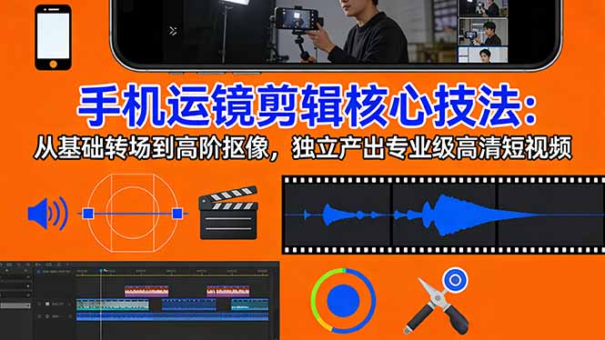 手机运镜 剪辑核心技法：从基础转场到高阶抠像，独立产出专业级高清短视频-资源教程须哥