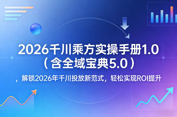 2026千川乘方实操手册1.0(含全域宝典5.0)，解锁2026年千川投放新范式，轻松实现ROI提升-资源教程须哥