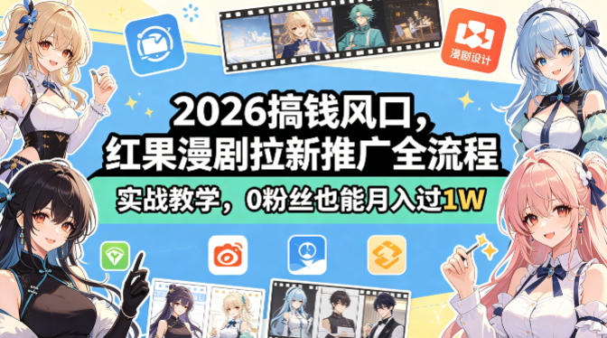 2026搞钱风口，红果漫剧拉新推广全流程实战教学，0粉丝也能月入过1W-资源教程须哥