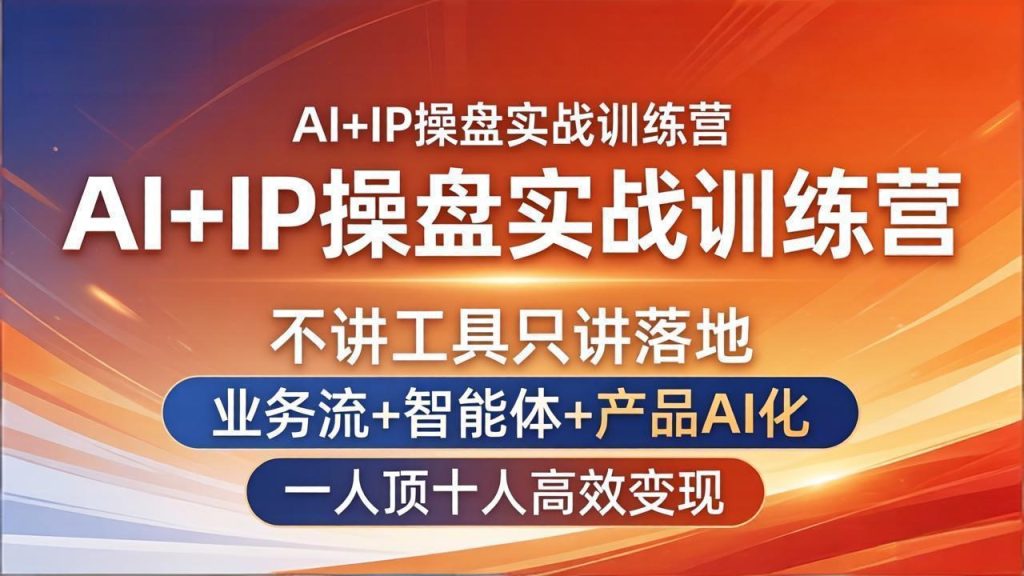 AI+IP操盘实战训练营：不讲工具只讲落地，业务流+智能体+产品AI化，一人顶十人高效变现-资源教程须哥