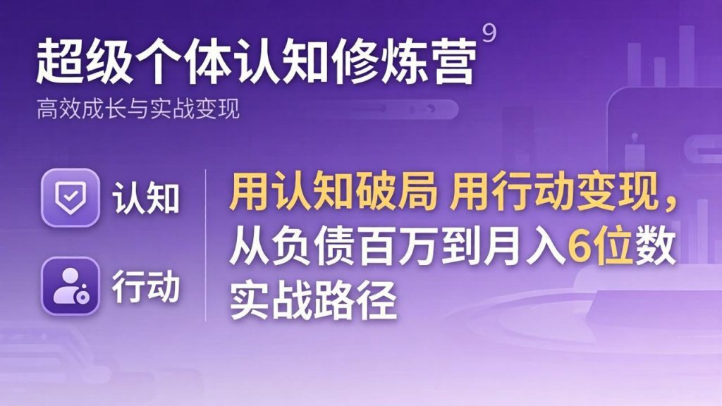 超级个体认知修炼营:用认知破局用行动变现,从负债百万到月入6位数实战路径-资源教程须哥