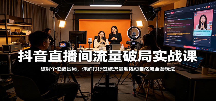 抖音直播间流量破局实战课：破解个位数困局，详解打标签破流量池撬动自然流全套玩法-资源教程须哥